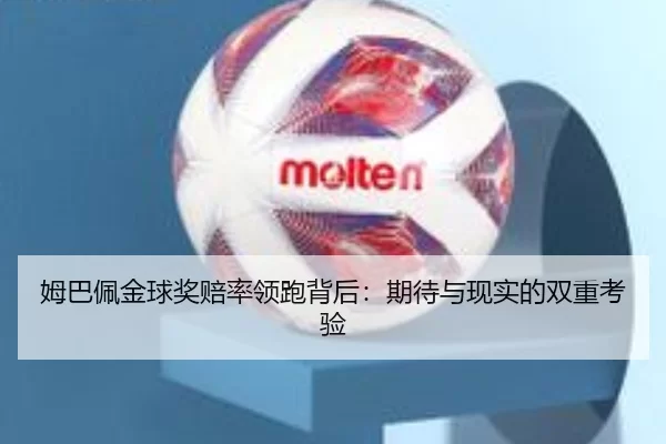 姆巴佩金球奖赔率领跑背后：期待与现实的双重考验